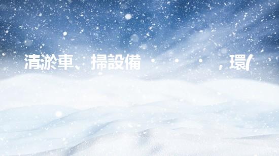 清淤車、掃設備，環(huán)衛(wèi)革新！